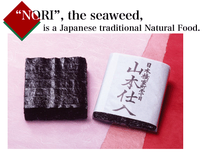 "NORI", the seaweed, is a Japanese traditional Natural Food.